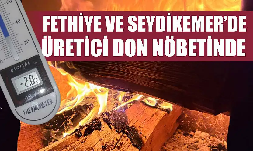 Fethiye ve Seydikemer'de üretici don nöbetinde