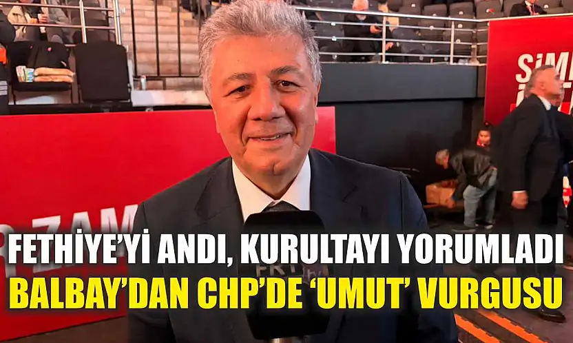 Fethiye'yi andı, kurultayı yorumladı: Balbay'dan CHP'de 'Umut' vurgusu