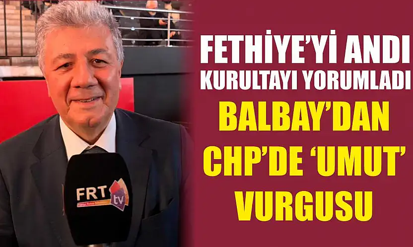 Fethiye'yi andı, kurultayı yorumladı: Balbay'dan CHP'de 'Umut' vurgusu