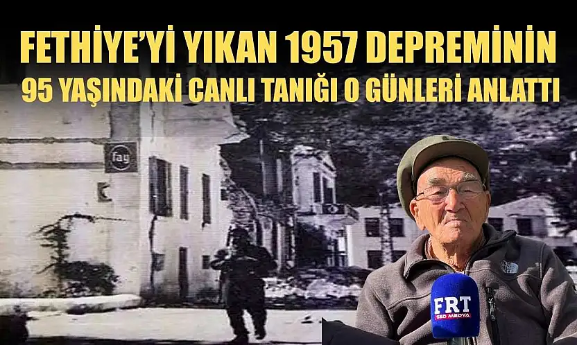 Fethiye'yi Yıkan 1957 depreminin 95 yaşındaki canlı tanığı o günleri anlattı