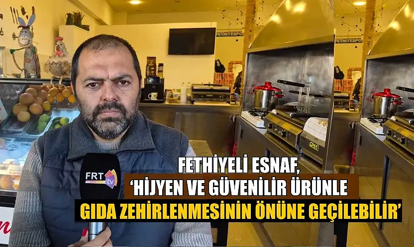 Fethiyeli Esnaf, 'Hijyen ve güvenilir ürünle gıda zehirlenmesinin önüne geçilebilir'