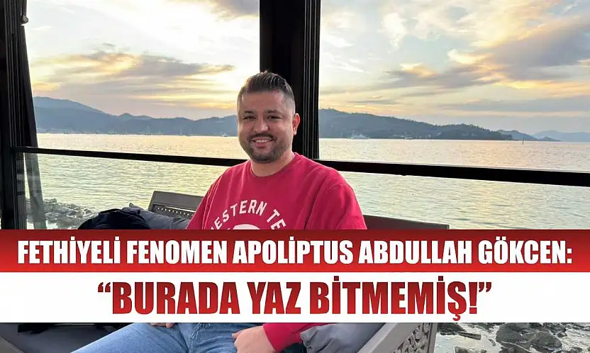 Fethiyeli Fenomen Apoliptus Abdullah Gökcen: 'Burada yaz bitmemiş!'