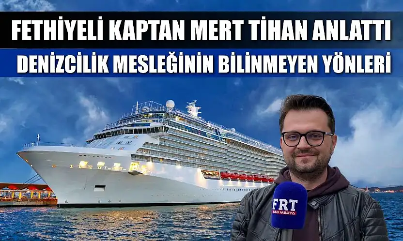 Fethiyeli kaptan Mert Tihan anlattı: Denizcilik mesleğinin bilinmeyen yönleri