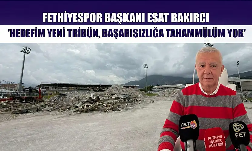 Fethiyespor Başkanı Esat Bakırcı: 'Hedefim yeni tribün, başarısızlığa tahammülüm yok'