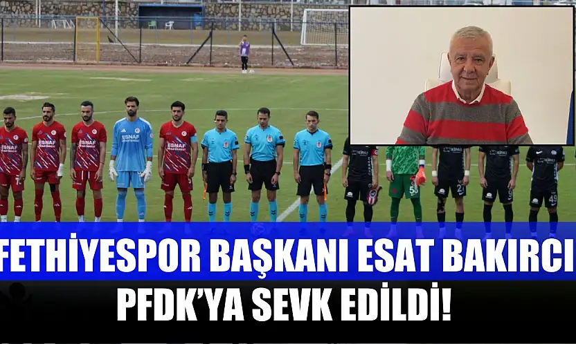 Fethiyespor Başkanı Esat Bakırcı PFDK'ya Sevk Edildi
