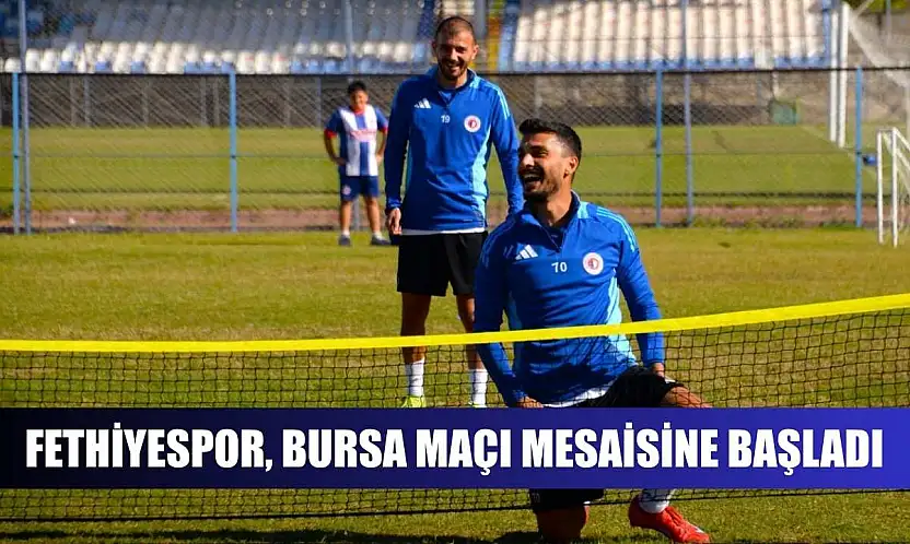 Fethiyespor, Bursa maçı mesaisine başladı