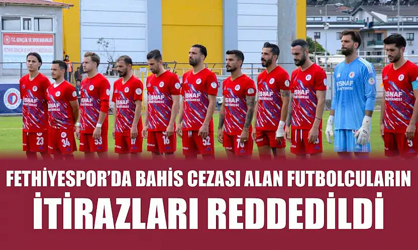 Fethiyespor'da Bahis Cezası Alan Futbolcuların İtirazları Reddedildi