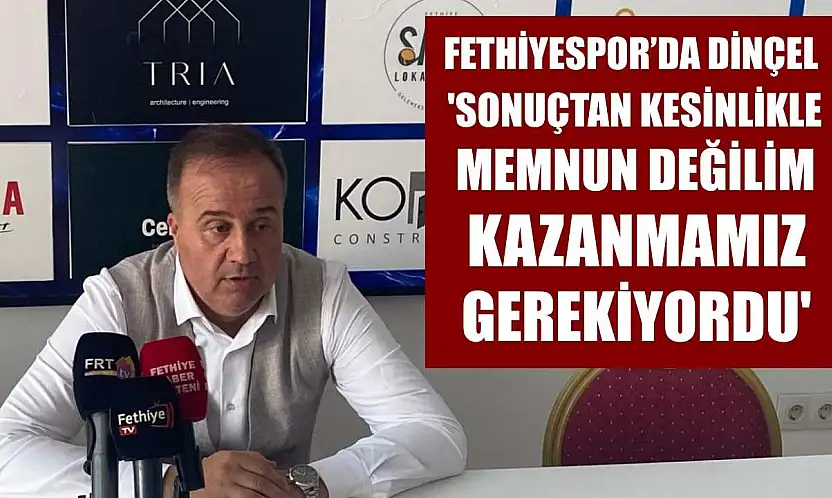 Fethiyespor'da Dinçel: 'Sonuçtan Kesinlikle Memnun Değilim, Kazanmamız Gerekiyordu'