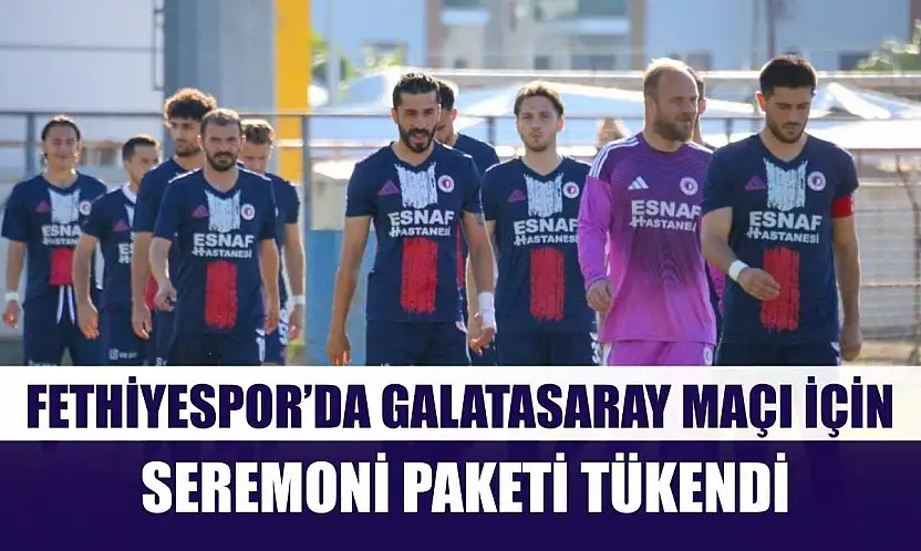 Fethiyespor'da Galatasaray maçı için seremoni paketi tükendi