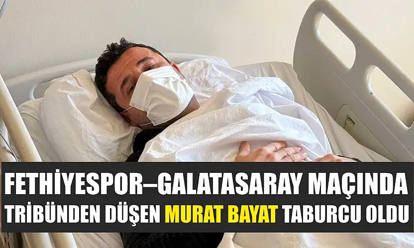 Fethiyespor–Galatasaray Maçında tribünden düşen Murat Bayat taburcu oldu