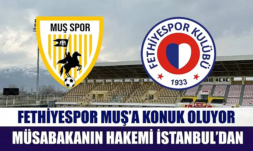 Fethiyespor Muş'a Konuk Oluyor, Müsabakanın Hakemi İstanbul'dan