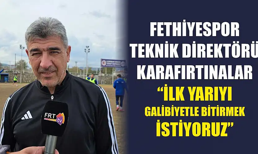 Fethiyespor Teknik Direktörü Karafırtınalar: 'İlk yarıyı galibiyetle bitirmek istiyoruz'
