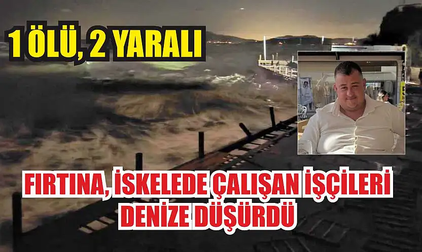 Fırtına, iskelede çalışan işçileri denize düşürdü: 1 ölü, 2 yaralı