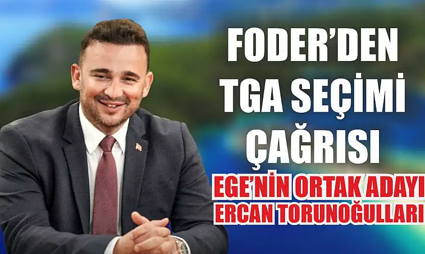 FODER'den TGA Seçimi Çağrısı: Ege'nin Ortak Adayı Ercan Torunoğulları