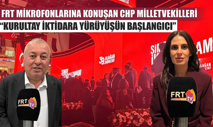 FRT Mikrofonlarına konuşan CHP Milletvekilleri: 'Kurultay İktidara Yürüyüşün Başlangıcı'