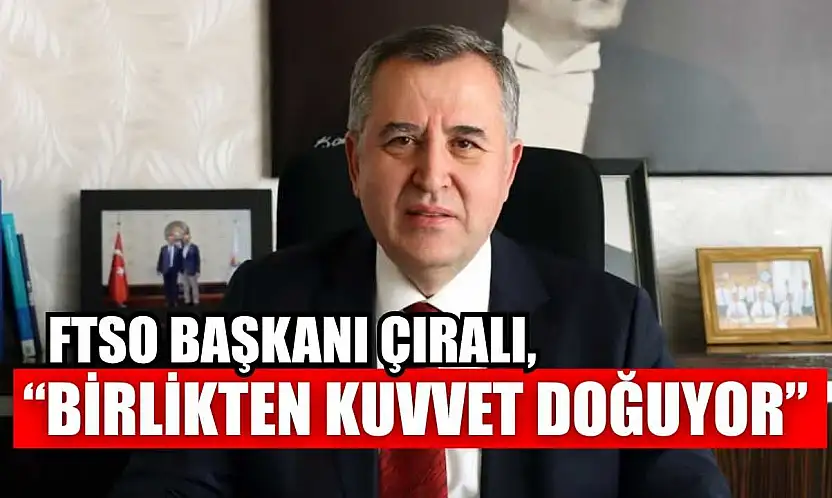 FTSO Başkanı Çıralı, 'Birlikten kuvvet doğuyor'