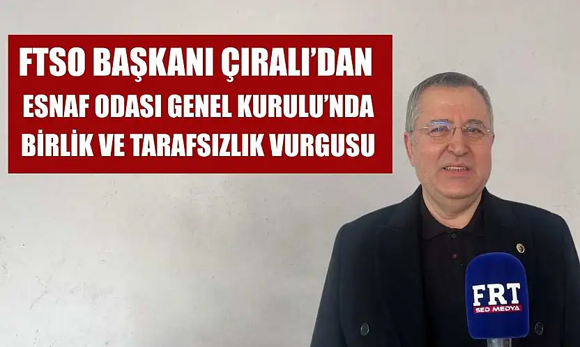 FTSO Başkanı Çıralı'dan Esnaf Odası Genel Kurulu'nda birlik ve tarafsızlık vurgusu