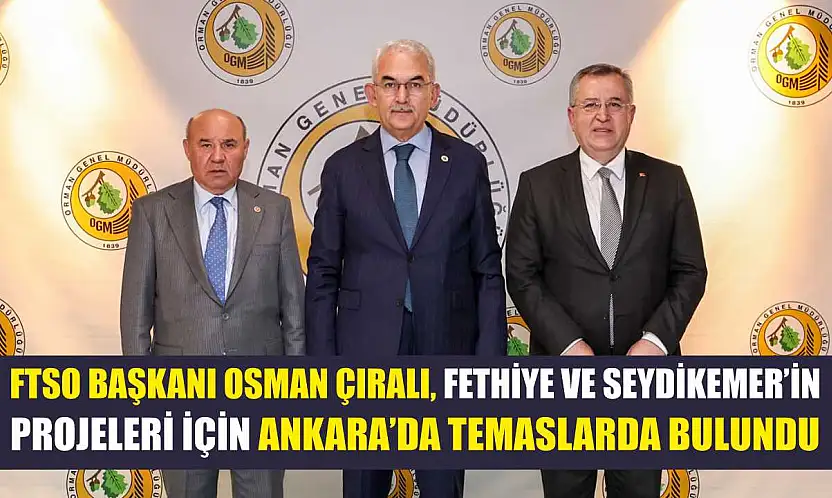 FTSO Başkanı Osman Çıralı, Fethiye Ve Seydikemer'in Projeleri İçin Ankara'da Temaslarda Bulundu