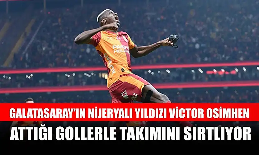 Galatasaray'ın Nijeryalı yıldızı Victor Osimhen, attığı gollerle takımını sırtlıyor