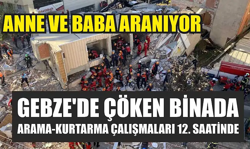 Gebze'de çöken binada arama-kurtarma çalışmaları 12. saatinde: Anne ve baba aranıyor