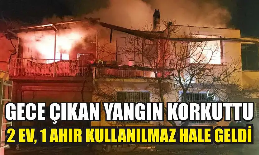 Gece çıkan yangın korkuttu: 2 ev, 1 ahır kullanılmaz hale geldi