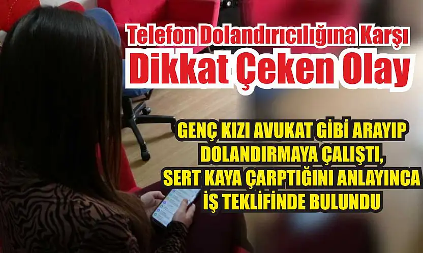 Genç kızı avukat gibi arayıp dolandırmaya çalıştı, sert kaya çarptığını anlayınca iş teklifinde bulundu