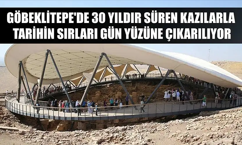 Göbeklitepe'de 30 yıldır süren kazılarla tarihin sırları gün yüzüne çıkarılıyor