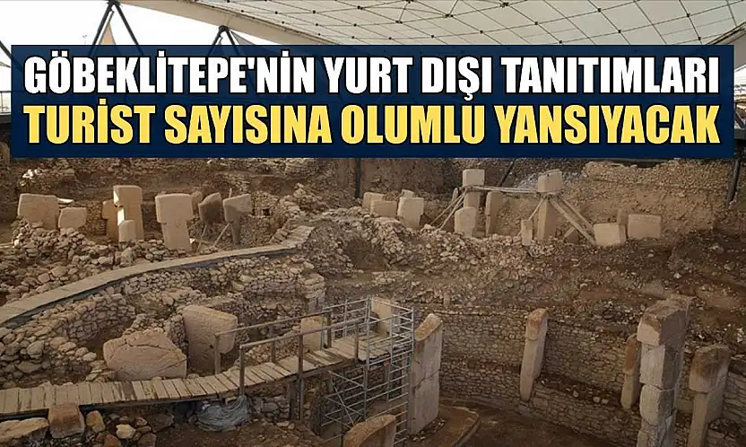 Göbeklitepe'nin yurt dışı tanıtımları turist sayısına olumlu yansıyacak