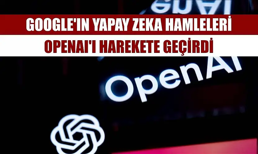 Google'ın yapay zeka hamleleri OpenAI'ı harekete geçirdi