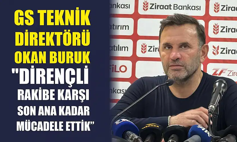 GS Teknik Direktörü Okan Buruk: 'Dirençli rakibe karşı son ana kadar mücadele ettik'