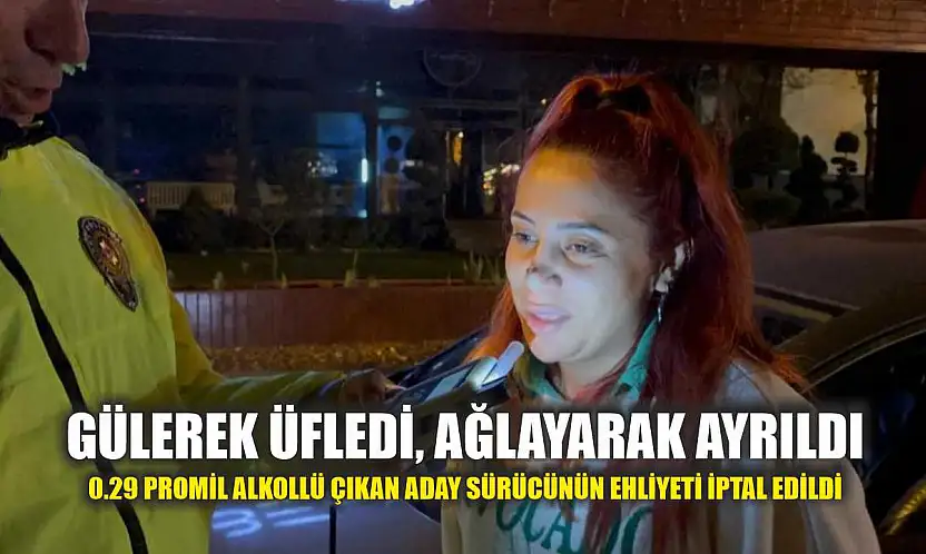 Gülerek üfledi, ağlayarak ayrıldı: 0.29 promil alkollü çıkan aday sürücünün ehliyeti iptal edildi