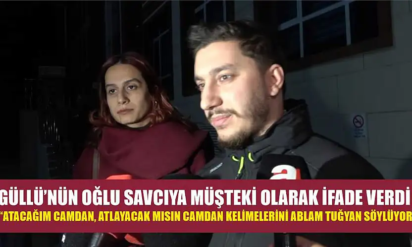 Güllü'nün oğlu savcıya müşteki olarak ifade verdi: 'Atacağım camdan, atlayacak mısın camdan kelimelerini ablam Tuğyan söylüyor'