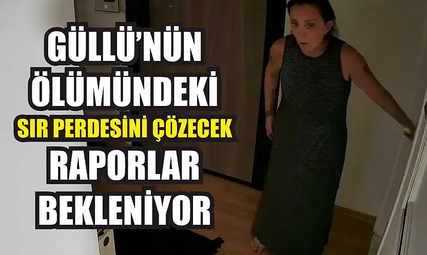 Güllü'nün ölümündeki sır perdesini çözecek raporlar bekleniyor