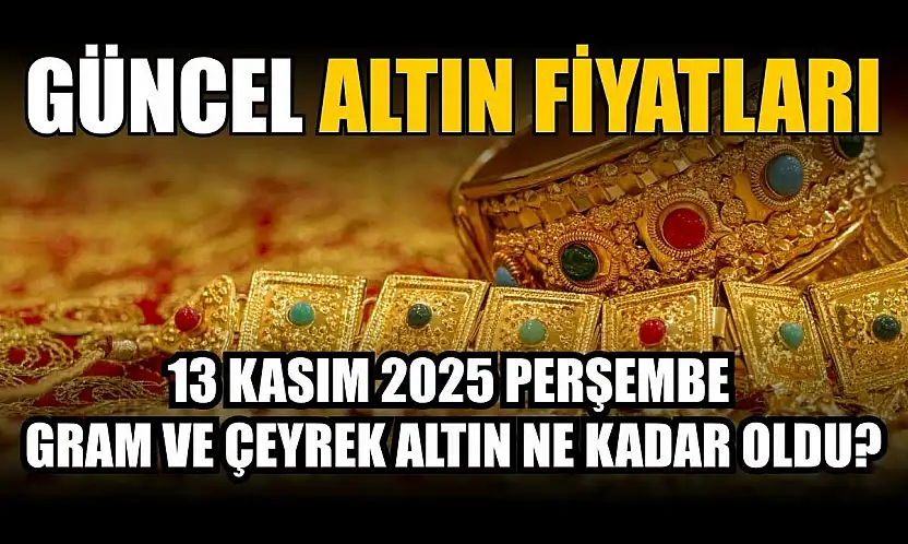 Güncel altın fiyatları 13 Kasım 2025 Perşembe gram ve çeyrek altın ne kadar oldu?
