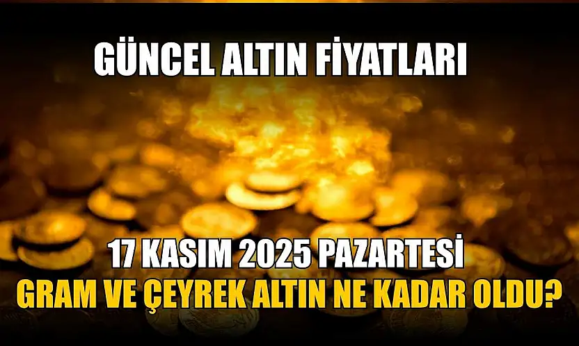 Güncel altın fiyatları 17 Kasım 2025 Pazartesi gram ve çeyrek altın ne kadar oldu?