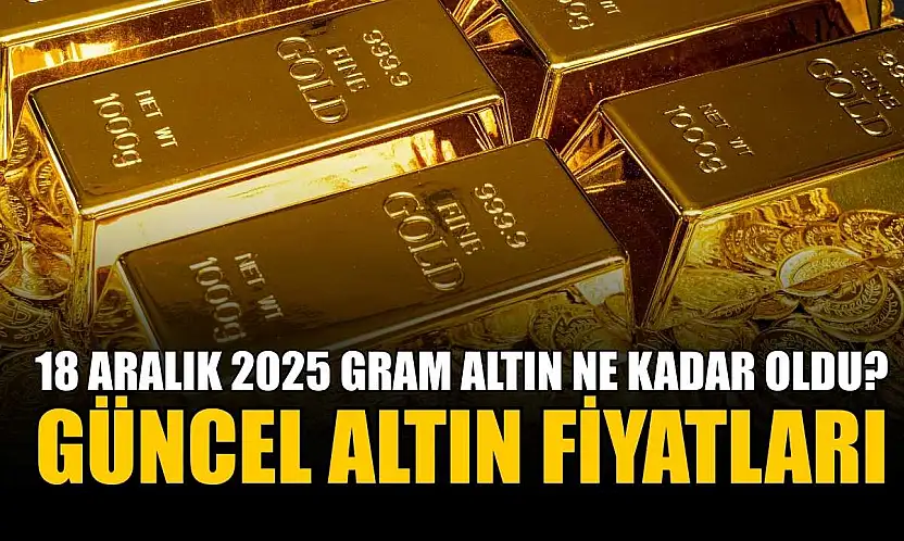 Güncel altın fiyatları: 18 Aralık 2025 gram altın ne kadar oldu?
