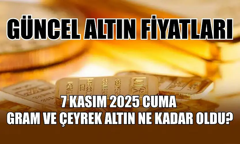 Güncel altın fiyatları 7 Kasım 2025 Cuma gram ve çeyrek altın ne kadar oldu?