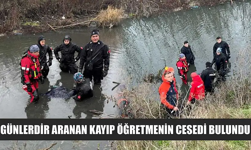 Günlerdir aranan kayıp öğretmenin cesedi bulundu