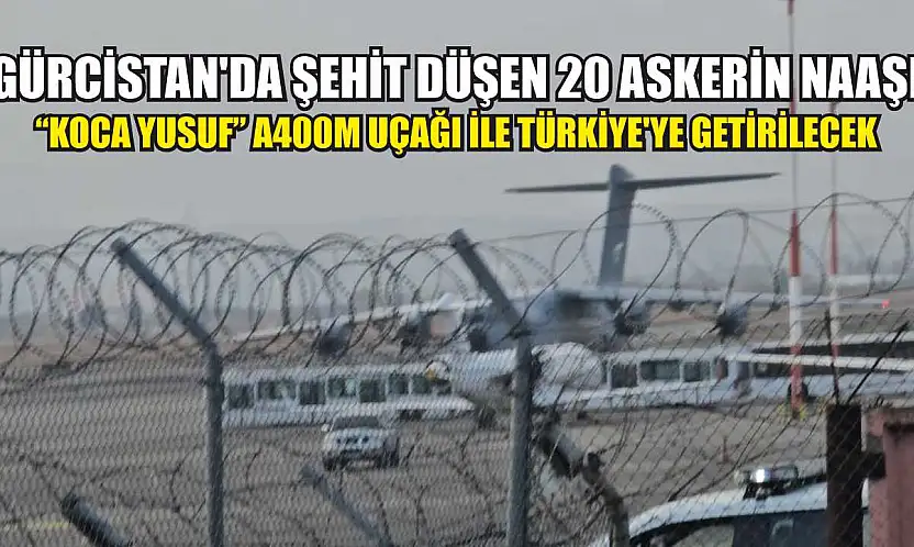 Gürcistan'da şehit düşen 20 askerin naaşı 'Koca Yusuf' A400M uçağı ile Türkiye'ye getirilecek
