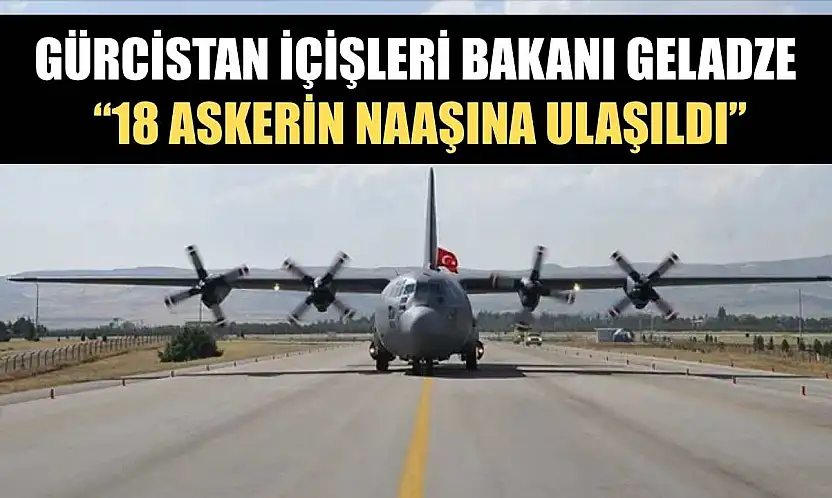 Gürcistan İçişleri Bakanı Geladze: '18 askerin naaşına ulaşıldı'