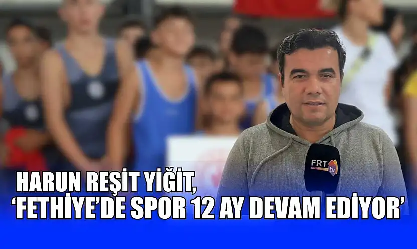 Harun Reşit Yiğit, 'Fethiye'de spor 12 ay devam ediyor'