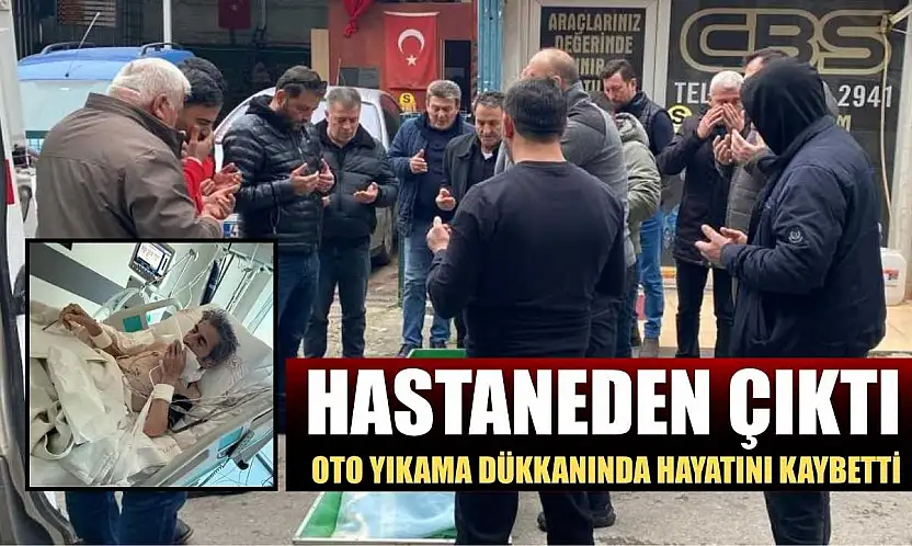 Hastaneden çıktı, oto yıkama dükkanında hayatını kaybetti