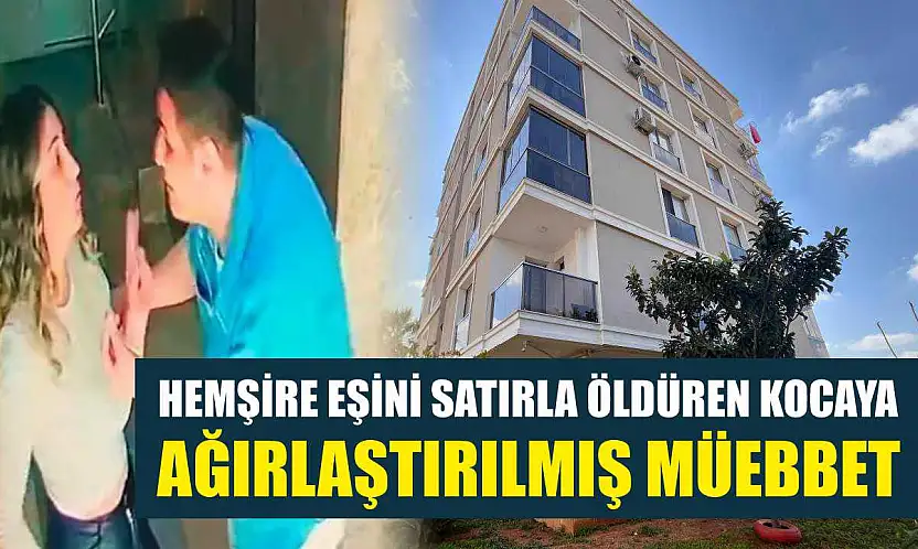 Hemşire eşini satırla öldüren kocaya ağırlaştırılmış müebbet