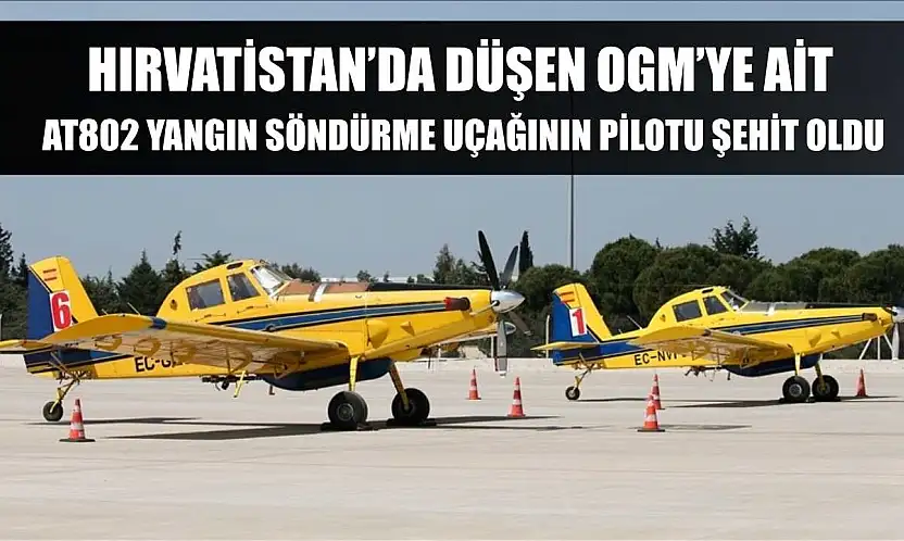 Hırvatistan'da düşen OGM'ye ait AT802 yangın söndürme uçağının pilotu şehit oldu