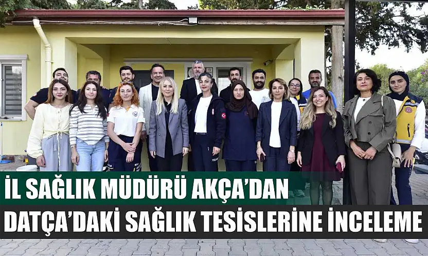 İl Sağlık Müdürü Akça'dan Datça'daki Sağlık Tesislerine İnceleme