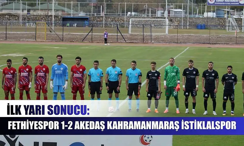 İlk Yarı Sonucu: Fethiyespor 1-2 Akedaş Kahramanmaraş İstiklalspor