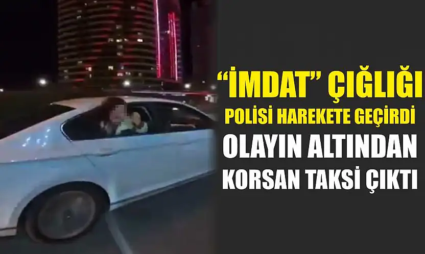 'İmdat' çığlığı polisi harekete geçirdi, olayın altından korsan taksi çıktı