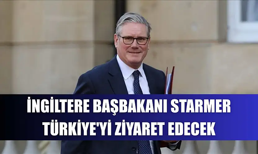 İngiltere Başbakanı Starmer, Türkiye'yi ziyaret edecek