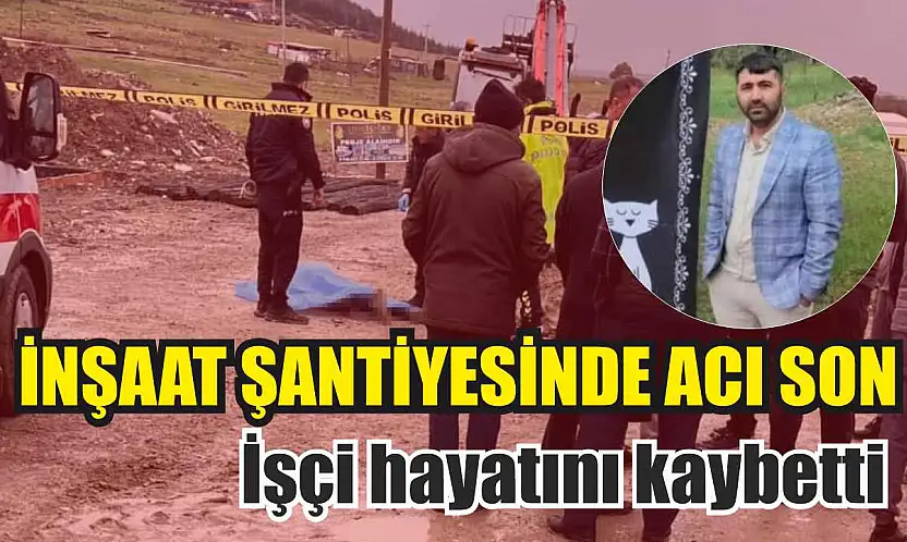 İnşaat şantiyesinde acı son: İşçi hayatını kaybetti