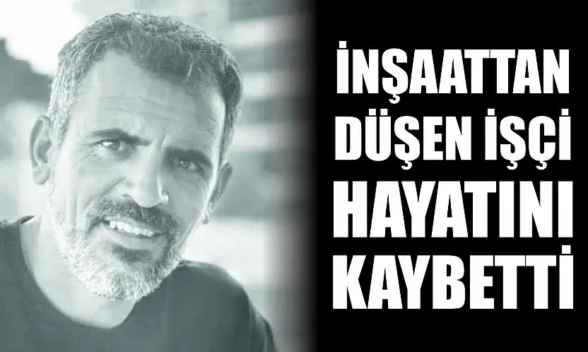 İnşaattan düşen işçi hayatını kaybetti